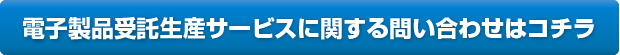 電子製品受託生産サービスに関するご用命はコチラ