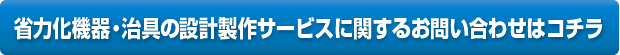 省力化機器・治具の設計製作サービスに関するお問い合わせはコチラ